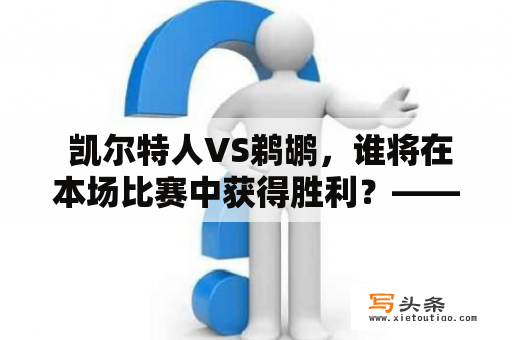  凯尔特人VS鹈鹕，谁将在本场比赛中获得胜利？——一个详细的比赛预测分析