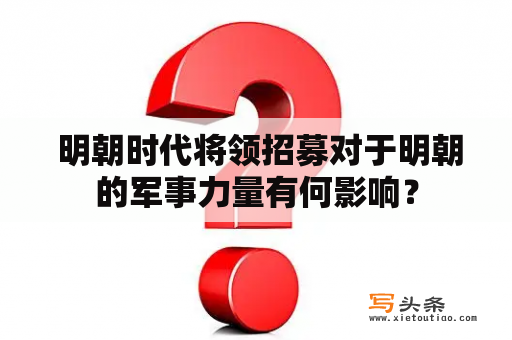  明朝时代将领招募对于明朝的军事力量有何影响？