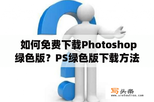  如何免费下载Photoshop绿色版？PS绿色版下载方法详解！