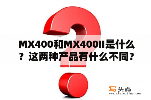  MX400和MX400II是什么？这两种产品有什么不同？