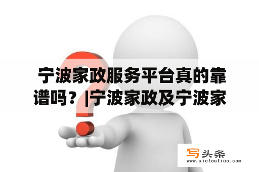  宁波家政服务平台真的靠谱吗？|宁波家政及宁波家政服务平台