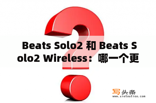  Beats Solo2 和 Beats Solo2 Wireless：哪一个更适合你？