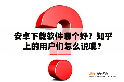  安卓下载软件哪个好？知乎上的用户们怎么说呢？