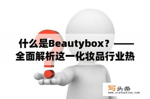  什么是Beautybox？——全面解析这一化妆品行业热词