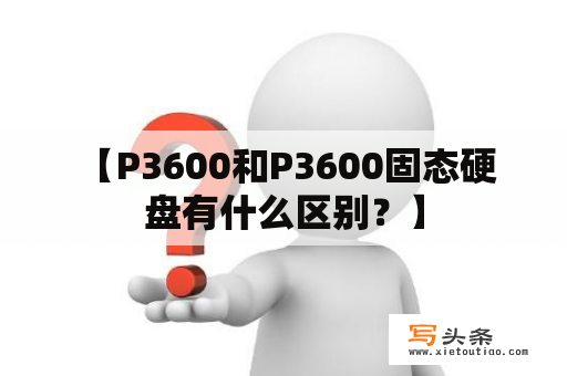  【P3600和P3600固态硬盘有什么区别？】