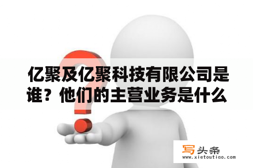  亿聚及亿聚科技有限公司是谁？他们的主营业务是什么？