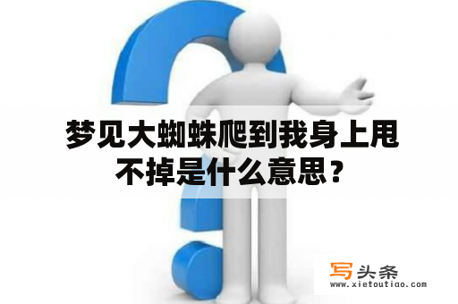  梦见大蜘蛛爬到我身上甩不掉是什么意思？