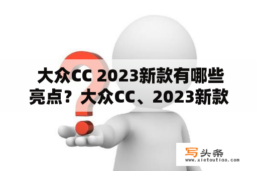  大众CC 2023新款有哪些亮点？大众CC、2023新款、亮点