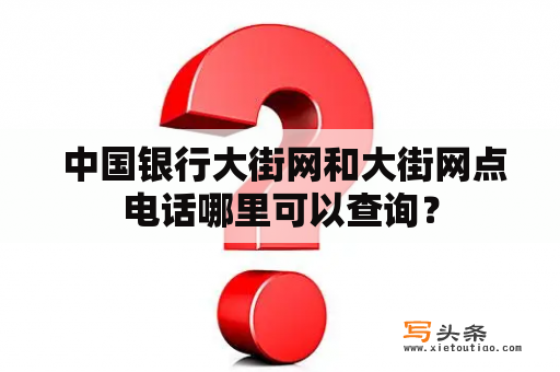  中国银行大街网和大街网点电话哪里可以查询？