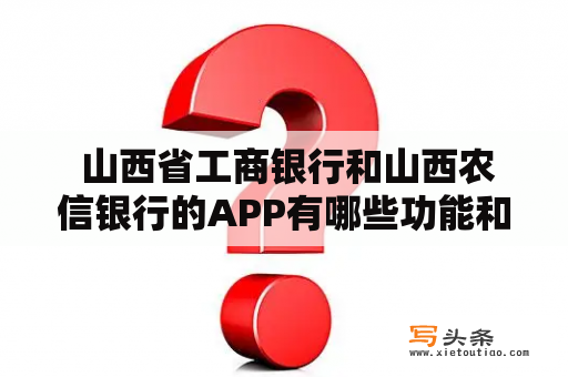  山西省工商银行和山西农信银行的APP有哪些功能和优势？