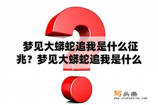  梦见大蟒蛇追我是什么征兆？梦见大蟒蛇追我是什么意思？