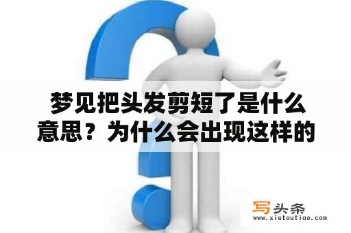  梦见把头发剪短了是什么意思？为什么会出现这样的梦境呢？