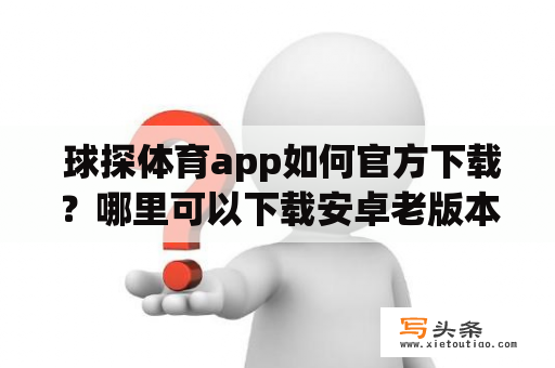  球探体育app如何官方下载？哪里可以下载安卓老版本？