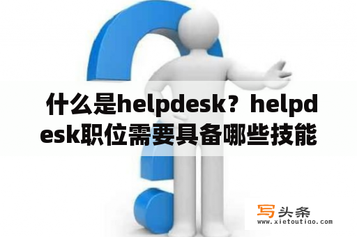  什么是helpdesk？helpdesk职位需要具备哪些技能？