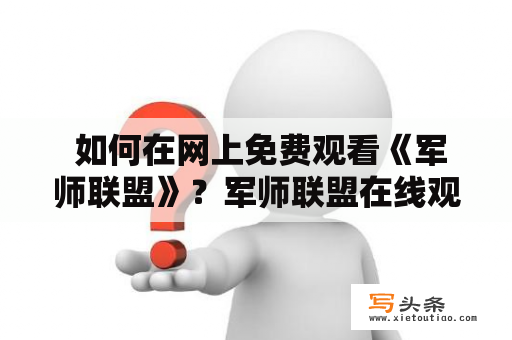  如何在网上免费观看《军师联盟》？军师联盟在线观看、军师联盟在线观看完整版免费等相关关键词已经成为了网友们最为热议的话题之一。那么，到底有哪些途径可以帮助我们在网上免费观看这部备受关注的电视剧呢？