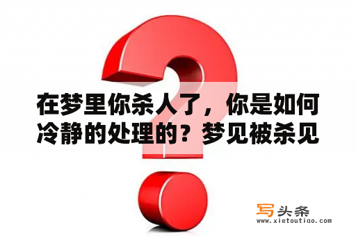 在梦里你杀人了，你是如何冷静的处理的？梦见被杀见血什么预兆