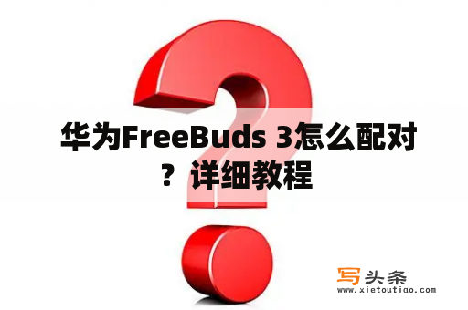  华为FreeBuds 3怎么配对？详细教程