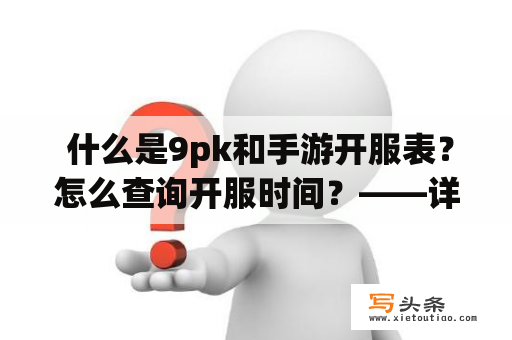  什么是9pk和手游开服表？怎么查询开服时间？——详细解答