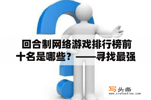  回合制网络游戏排行榜前十名是哪些？——寻找最强游戏大佬必读！