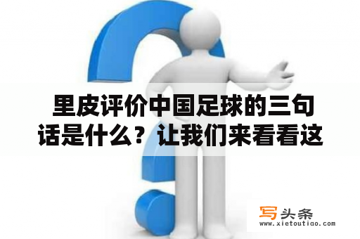  里皮评价中国足球的三句话是什么？让我们来看看这位名帅对中国足球的评价吧！