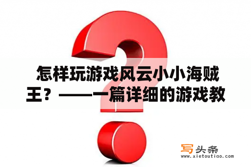  怎样玩游戏风云小小海贼王？——一篇详细的游戏教程指南