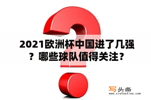  2021欧洲杯中国进了几强？哪些球队值得关注？