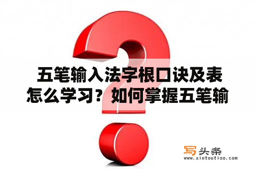  五笔输入法字根口诀及表怎么学习？如何掌握五笔输入法字根口诀？