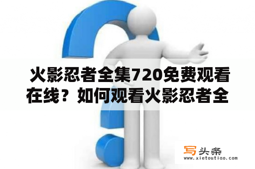  火影忍者全集720免费观看在线？如何观看火影忍者全集720P高清版？