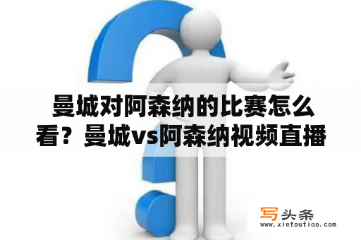  曼城对阿森纳的比赛怎么看？曼城vs阿森纳视频直播和在线观看在哪里？