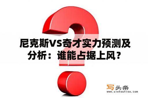  尼克斯VS奇才实力预测及分析：谁能占据上风？