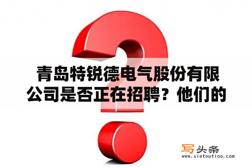  青岛特锐德电气股份有限公司是否正在招聘？他们的招聘要求是什么？