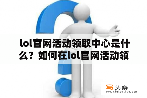  lol官网活动领取中心是什么？如何在lol官网活动领取中心参加2022的活动？