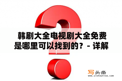  韩剧大全电视剧大全免费是哪里可以找到的？- 详解