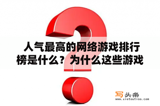  人气最高的网络游戏排行榜是什么？为什么这些游戏如此受欢迎？