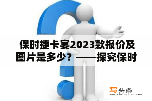  保时捷卡宴2023款报价及图片是多少？——探究保时捷卡宴2023款的价格和外观设计