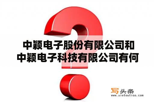  中颖电子股份有限公司和中颖电子科技有限公司有何关系？