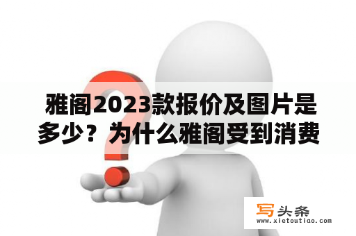  雅阁2023款报价及图片是多少？为什么雅阁受到消费者的青睐？