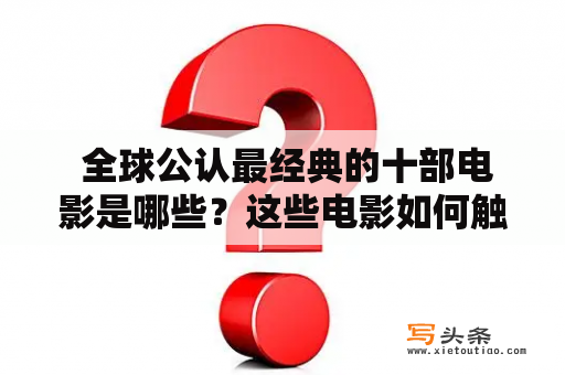  全球公认最经典的十部电影是哪些？这些电影如何触动了观众的情感？