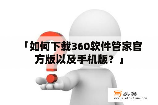  「如何下载360软件管家官方版以及手机版？」