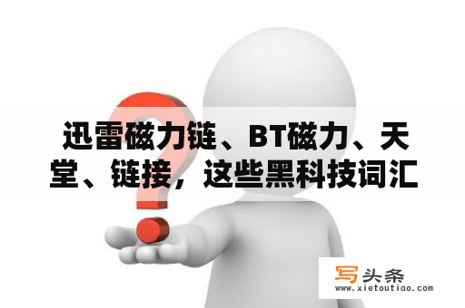  迅雷磁力链、BT磁力、天堂、链接，这些黑科技词汇都让人眼花缭乱不知所措。那么问题来了，这些名词有什么联系？为什么一提起其中一个就会牵扯到其他的呢？