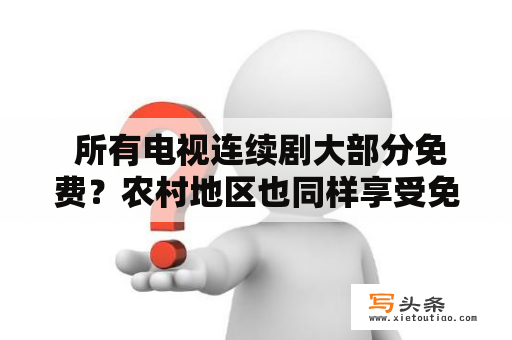  所有电视连续剧大部分免费？农村地区也同样享受免费？（电视连续剧、免费、农村地区、观众、政策）