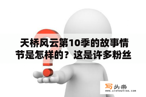  天桥风云第10季的故事情节是怎样的？这是许多粉丝的疑惑，他们想要知道这一季的故事背景、主要角色、发展趋势等等。本季故事发生在一个充满激烈竞争和机会的城市中。故事主要讲述了一个年轻人的成长历程，他起初从小摊贩开始，在天桥上卖小吃，靠着勤劳和努力渐渐积累的资源，最终成为了一名成功的商人。