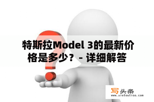  特斯拉Model 3的最新价格是多少？- 详细解答