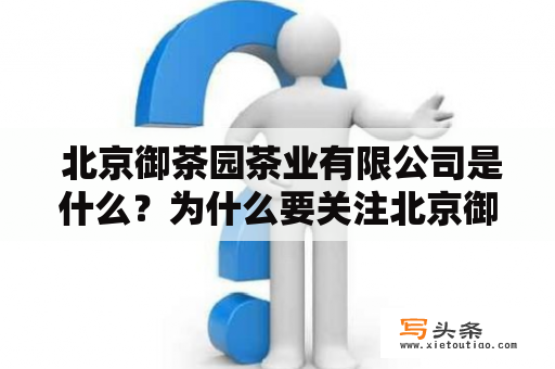  北京御茶园茶业有限公司是什么？为什么要关注北京御茶园？