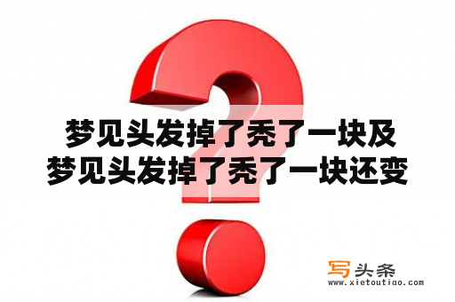  梦见头发掉了秃了一块及梦见头发掉了秃了一块还变白了，出现这样的梦境代表什么？