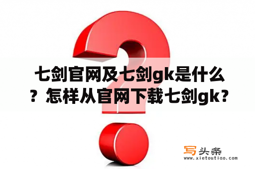  七剑官网及七剑gk是什么？怎样从官网下载七剑gk？有哪些下载渠道？七剑官网，是七剑游戏公司所开发的一个官方网站。该网站提供了七剑游戏产品的相关信息以及最新的游戏动态，同时也是玩家们了解七剑游戏产品和参与游戏社区互动的重要平台。在七剑官网中，可以找到最新的游戏公告、游戏攻略、游戏截图和游戏下载等信息。