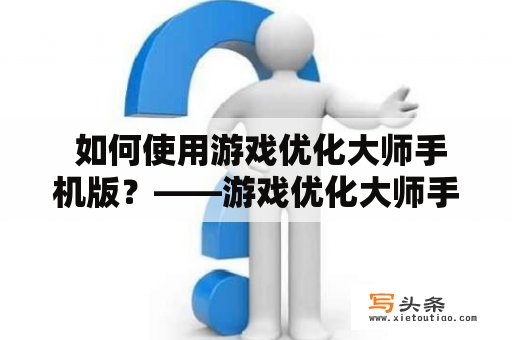  如何使用游戏优化大师手机版？——游戏优化大师手机版的详细使用方法