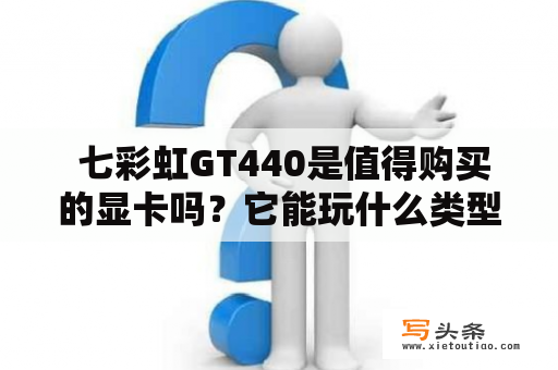  七彩虹GT440是值得购买的显卡吗？它能玩什么类型的游戏？