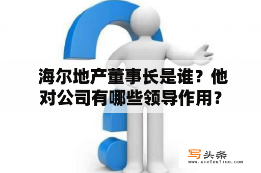  海尔地产董事长是谁？他对公司有哪些领导作用？