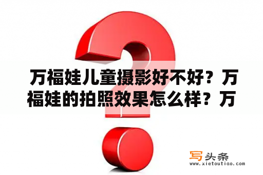  万福娃儿童摄影好不好？万福娃的拍照效果怎么样？万福娃儿童摄影师背景介绍？